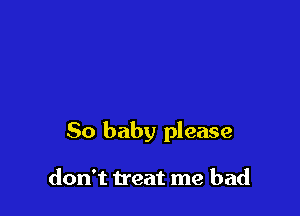 50 baby please

don't treat me bad