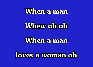 When a man
Whew oh oh

When a man

loves a woman oh