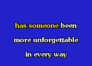 has someone been

more unforgettable

in every way