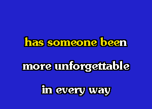 has someone been

more unforgettable

in every way