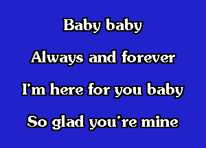 Baby baby

Always and forever

I'm here for you baby

So glad you're mine