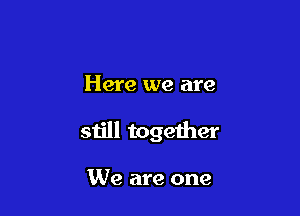 Here we are

still together

We are one