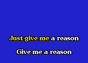 Just give me a reason

Give me a reason