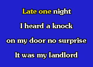 Late one night
I heard a knock
on my door no surprise

It was my landlord