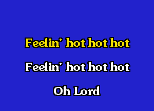 Feelin' hot hot hot

Feelin' hot hot hot

Oh Lord