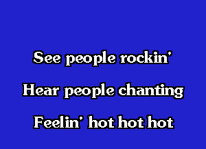 See people rockin'

Hear people chanting

F eelin' hot hot hot
