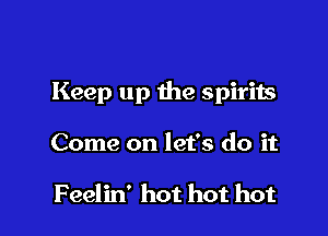 Keep up the spirits

Come on let's do it

F eelin' hot hot hot
