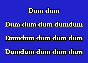 Dum dum
Dum dum dum dumdum
Dumdum dum dum dum

Dumdum dum dum dum