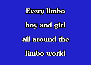 Every limbo

boy and girl

all around the

limbo world