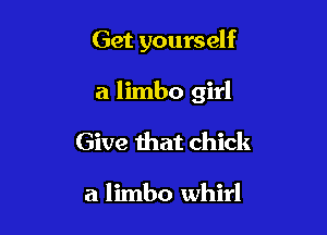 Get yourself

a limbo girl

Give that chick

a limbo whirl
