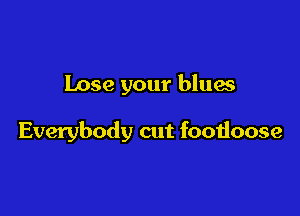 Lose your blues

Everybody cut footloose