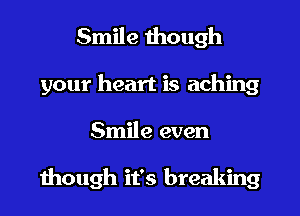 Smile though
your heart is aching

Smile even

though it's breaking