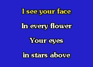 I see your face

In every flower

Your eyes

in stars above