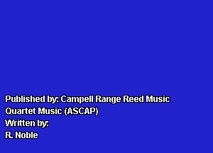 Published tryz Campell Range Reed Music
Quartet Music (ASCRP)

Written hyz

R. Noble