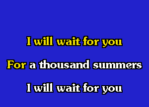 I will wait for you
For a thousand summers

I will wait for you