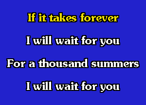 If it takes forever
I will wait for you
For a thousand summers

I will wait for you