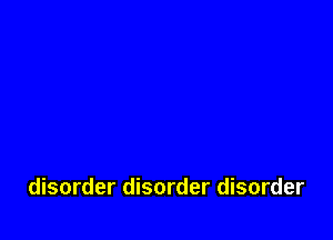 disorder disorder disorder