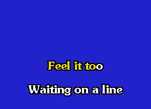 Feel it too

Waiting on a line