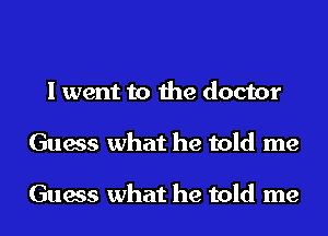 I went to the doctor
Guess what he told me

Guess what he told me