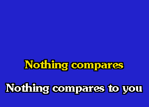 Nothing compara

Nothing compares to you