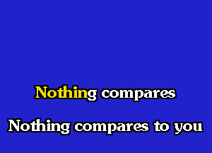 Nothing compara

Nothing compares to you