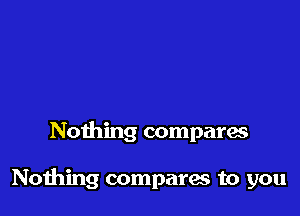 Nothing compara

Nothing compares to you