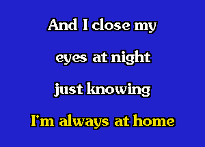 And lclose my

eyes at night

just knowing

I'm always at home