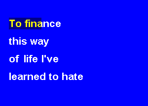 To financedays lookin'

down And I'm tired of you

spendin' every dime I

make