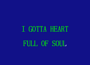 I GOTTA HEART

FULL OF SOUL