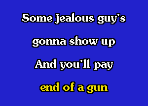 Some jealous guy's

gonna show up

And you'll pay

end of a gun