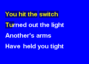 You hit the switch
Turned out the light

Another's arms

Have held you tight