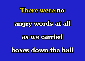 There were no

angry words at all

as we carried

boxes down 1119 hall