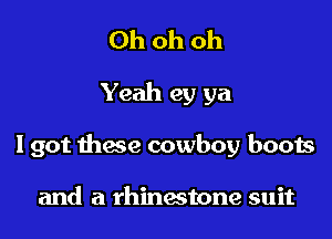Oh oh oh

Yeah 93) ya

I got these cowboy boots

and a rhinestone suit
