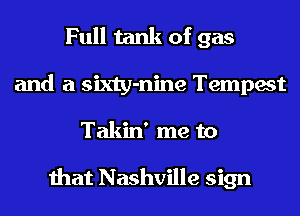 Full tank of gas
and a sixty-nine Tempest
Takin' me to

that Nashville sign