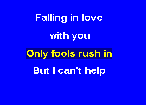 Falling in love
with you

Only fools rush in

But I can't help