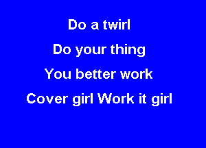 Do a twirl
Do your thing

You better work

Cover girl Work it girl