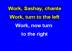 Work, Sashay, chante

Work, turn to the left
Work, now turn
to the right