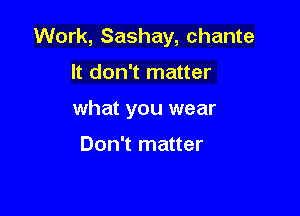 Work, Sashay, chante

It don't matter
what you wear

Don't matter