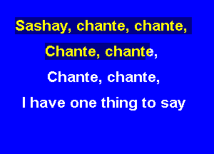 Sashay, chante, Chante,
Chante, chante,

Chante, chante,

I have one thing to say
