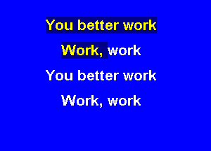 You better work
Work, work

You better work
Work, work