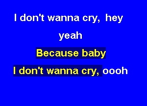I don't wanna cry, hey
yeah

Because baby

I don't wanna cry, oooh