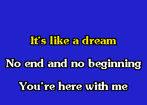 It's like a dream
No end and no beginning

You're here with me