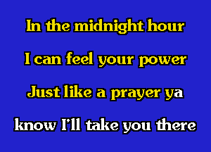In the midnight hour
I can feel your power
Just like a prayer ya

know I'll take you there