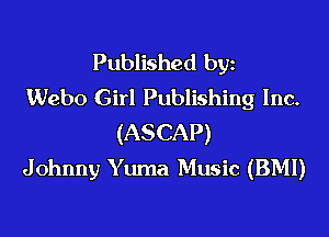 Published byz
Webo Girl Publishing Inc.

(ASCAP)
Johnny Yuma Music (BM!)