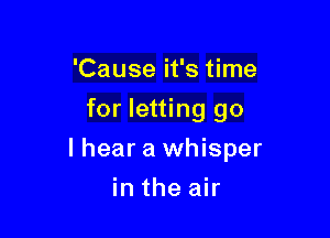 'Cause it's time
for letting go

lhear a whisper

in the air
