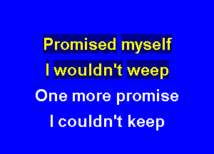 Promised myself
lwouldn't weep

One more promise

lcouldn't keep