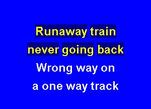 Runaway train
never going back

Wrong way on

a one way track