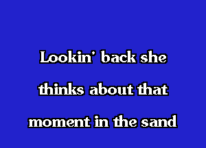Lookin' back she
thinks about that

moment in the sand