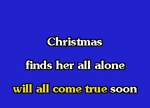 Christmas

finds her all alone

will all come true soon