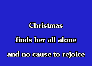 Christmas

finds her all alone

and no cause to rejoice